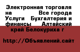 Электронная торговля на Sberbankm - Все города Услуги » Бухгалтерия и финансы   . Алтайский край,Белокуриха г.